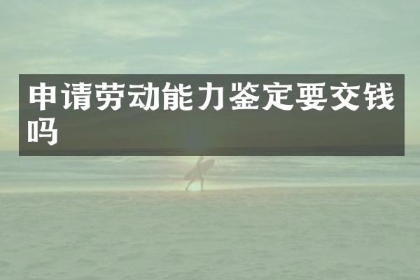 申请劳动能力鉴定要交钱吗