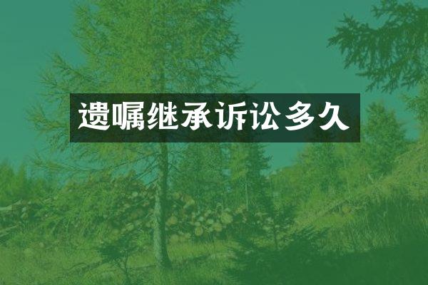 遗嘱继承诉讼多久