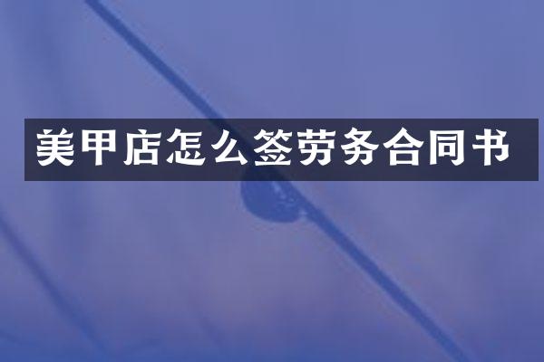 美甲店怎么签劳务合同书