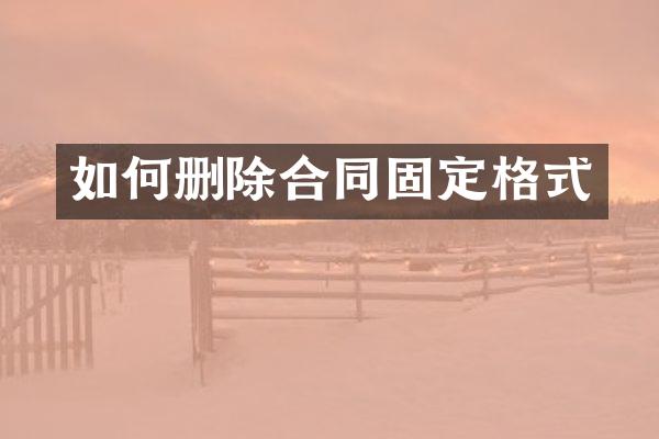 如何删除合同固定格式