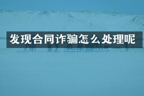 发现合同诈骗怎么处理呢