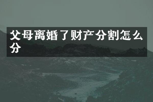 父母离婚了财产分割怎么分