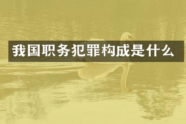我国职务犯罪构成是什么