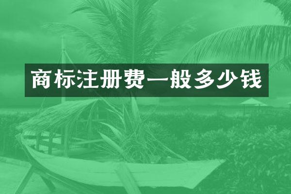 商标注册费一般多少钱