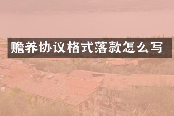 赡养协议格式落款怎么写