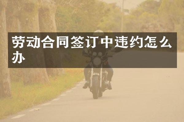 劳动合同签订中违约怎么办