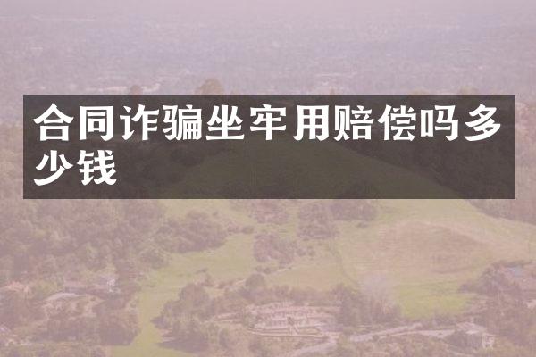 合同诈骗坐牢用赔偿吗多少钱