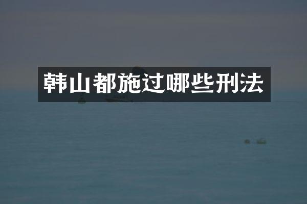 韩山都施过哪些刑法