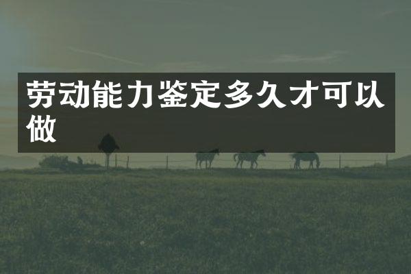劳动能力鉴定多久才可以做