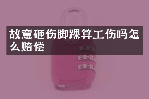 故意砸伤脚踝算工伤吗怎么赔偿