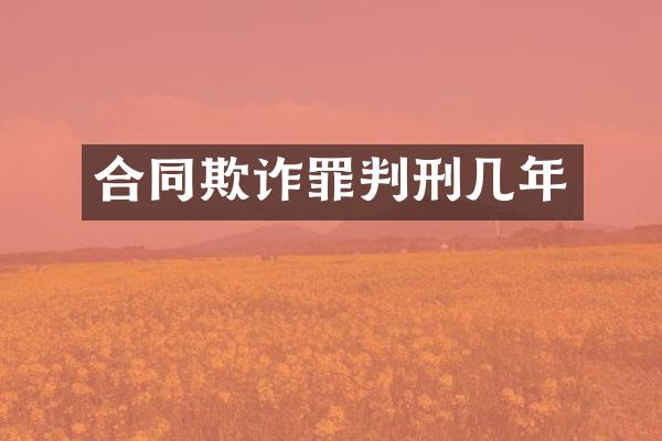 合同欺诈罪判刑几年