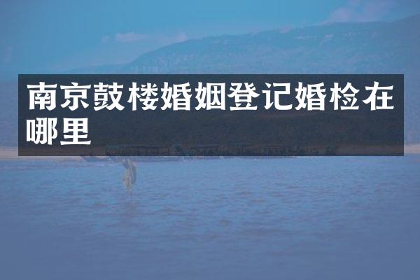南京鼓楼婚姻登记在哪里