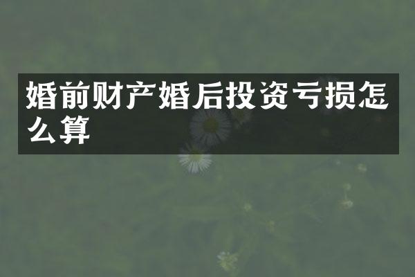 婚前财产婚后投资亏损怎么算
