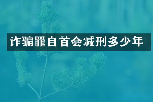 诈骗罪自首会减刑多少年
