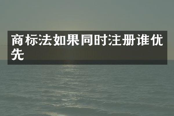 商标法如果同时注册谁优先