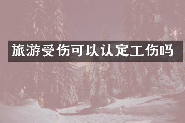 旅游受伤可以认定工伤吗