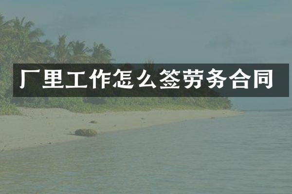 厂里工作怎么签劳务合同