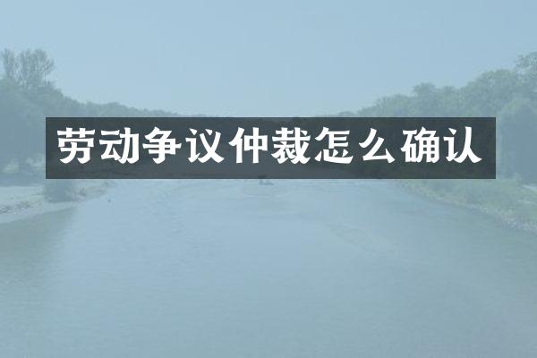 劳动争议仲裁怎么确认