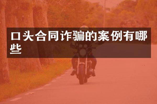 口头合同诈骗的案例有哪些