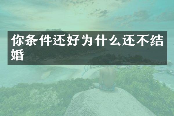 你条件还好为什么还不结婚