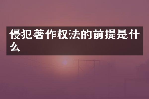 侵犯著作权法的前提是什么