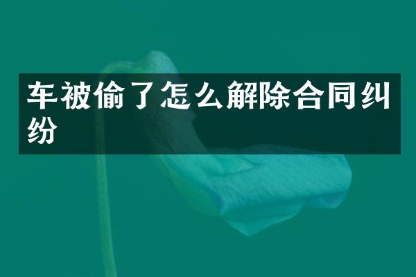 车被偷了怎么解除合同纠纷