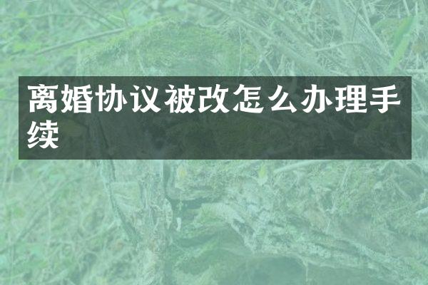 离婚协议被改怎么办理手续