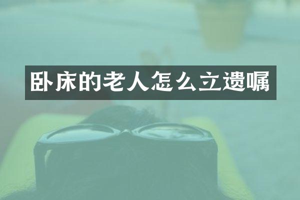 卧床的老人怎么立遗嘱