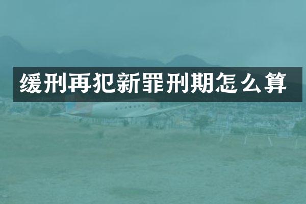 缓刑再犯新罪刑期怎么算