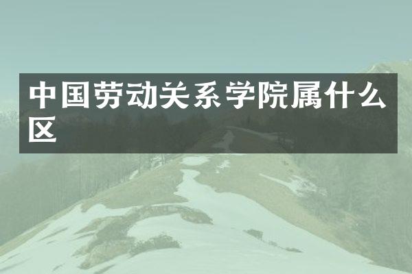 中国劳动关系学院区