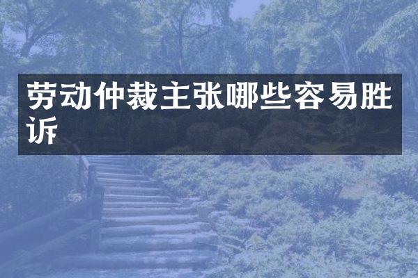 劳动仲裁主张哪些容易胜诉