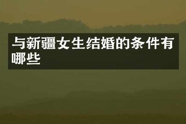 与新疆女生结婚的条件有哪些
