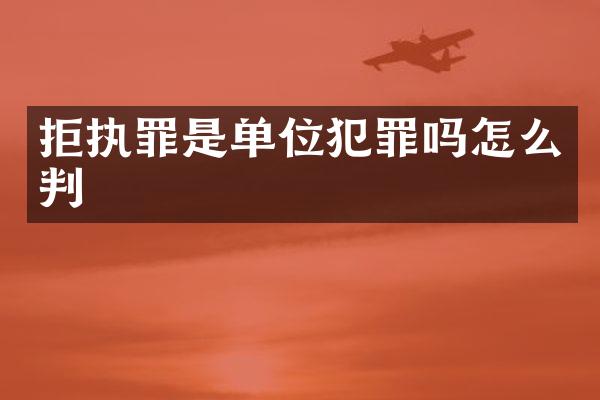 拒执罪是单位犯罪吗怎么判