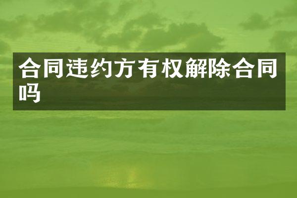 合同违约方有权解除合同吗
