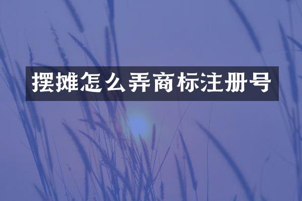 摆摊怎么弄商标注册号