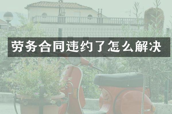 劳务合同违约了怎么解决