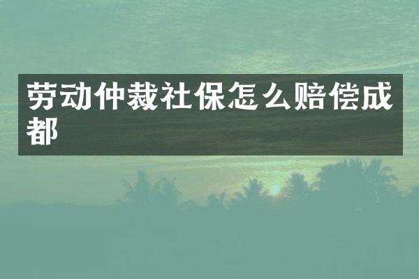 劳动仲裁社保怎么赔偿成都