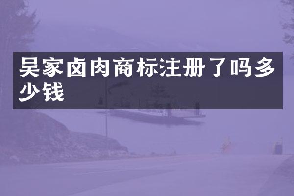 吴家卤肉商标注册了吗多少钱