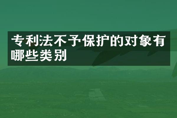 专利法不予保护的对象有哪些类别