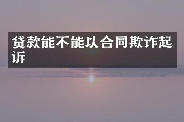 贷款能不能以合同欺诈起诉
