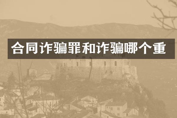 合同诈骗罪和诈骗哪个重