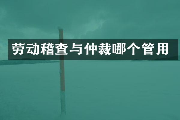 劳动稽查与仲裁哪个管用