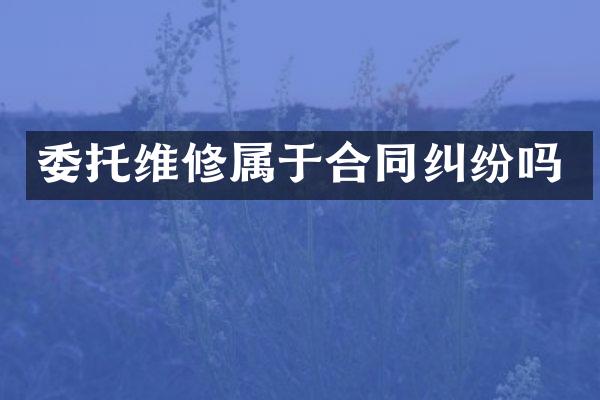 委托维修属于合同纠纷吗