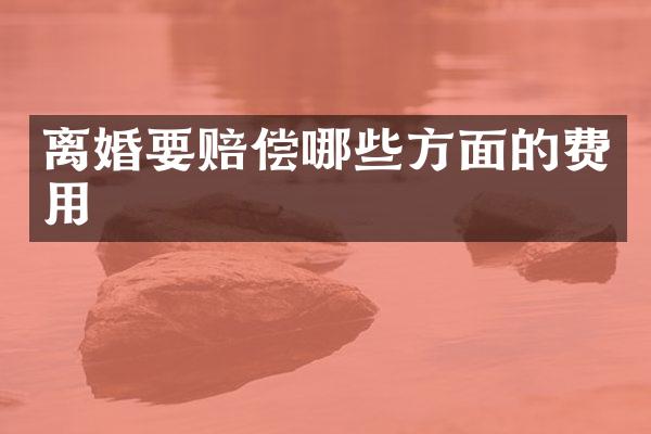 离婚要赔偿哪些方面的费用