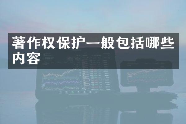 著作权保护一般包括哪些内容