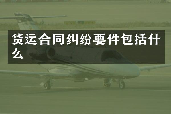 货运合同纠纷要件包括什么