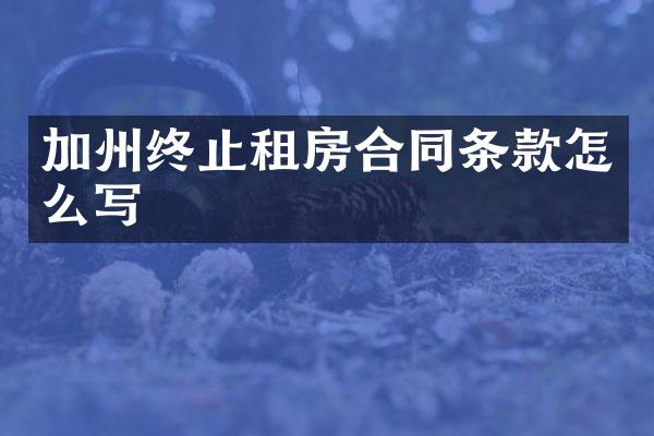加州终止租房合同条款怎么写