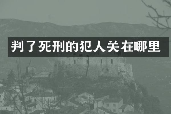 判了死刑的犯人关在哪里