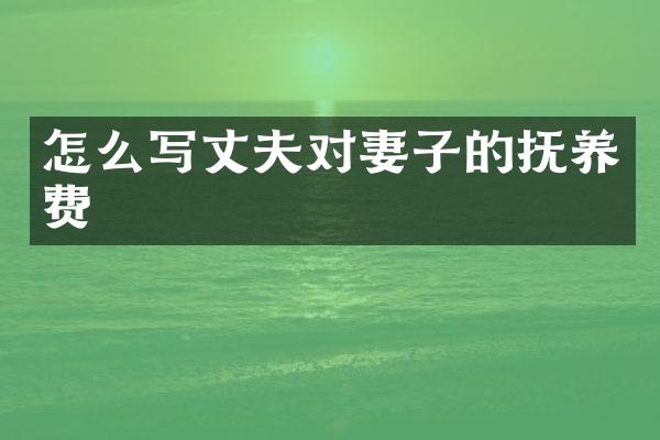 怎么写丈夫对妻子的抚养费