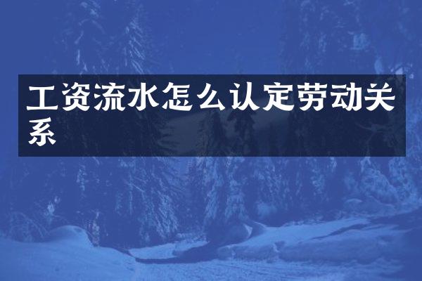 工资流水怎么认定劳动关系